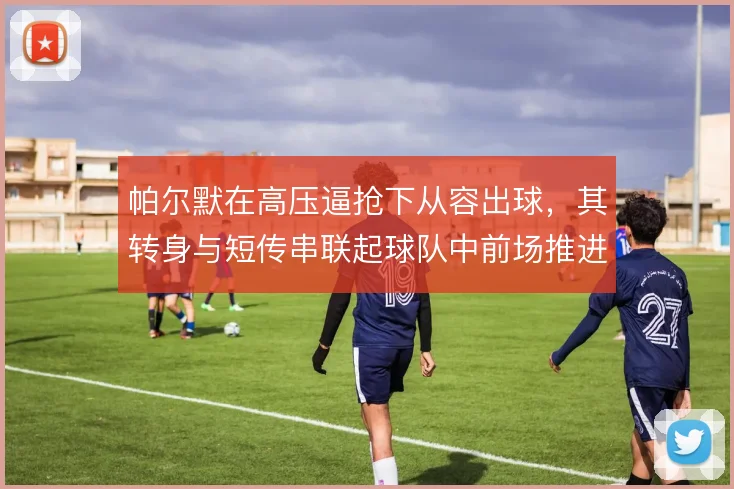 帕尔默在高压逼抢下从容出球，其转身与短传串联起球队中前场推进