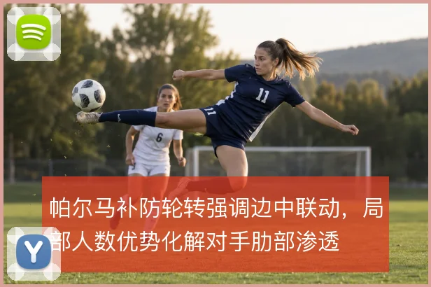 帕尔马补防轮转强调边中联动,局部人数优势化解对手肋部渗透