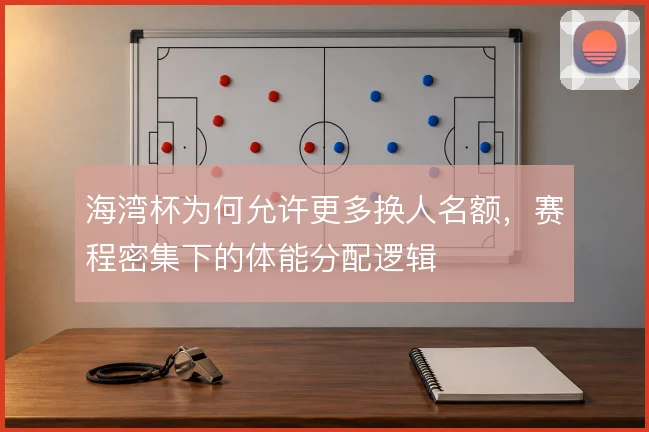 海湾杯为何允许更多换人名额，赛程密集下的体能分配逻辑