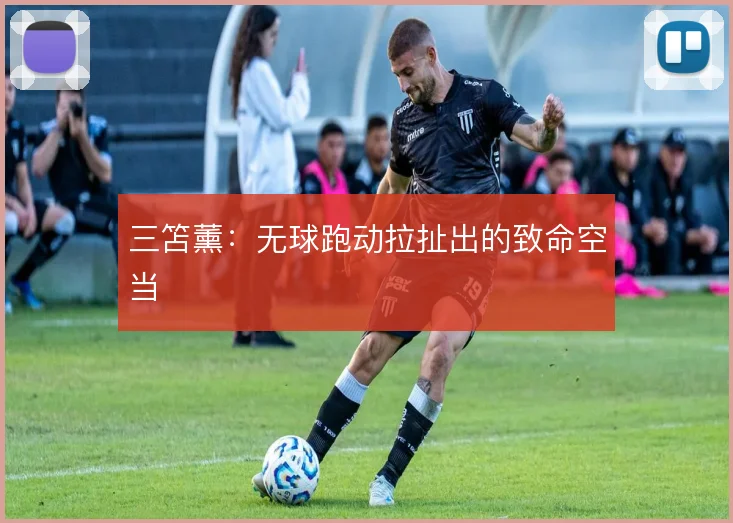 三笘薰:无球跑动拉扯出的致命空当