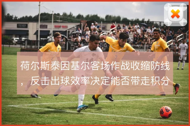 荷尔斯泰因基尔客场作战收缩防线，反击出球效率决定能否带走积分
