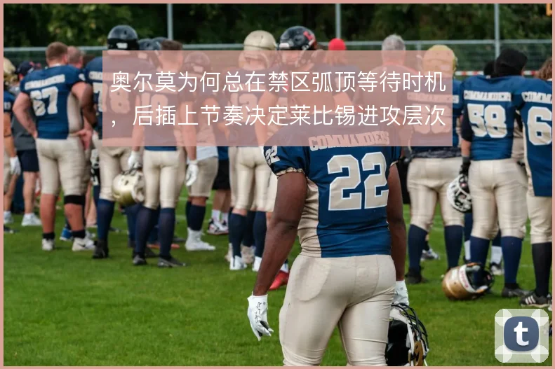 奥尔莫为何总在禁区弧顶等待时机,后插上节奏决定莱比锡进攻层次