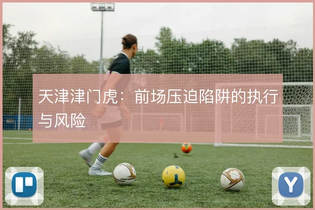 天津津门虎：前场压迫陷阱的执行与风险